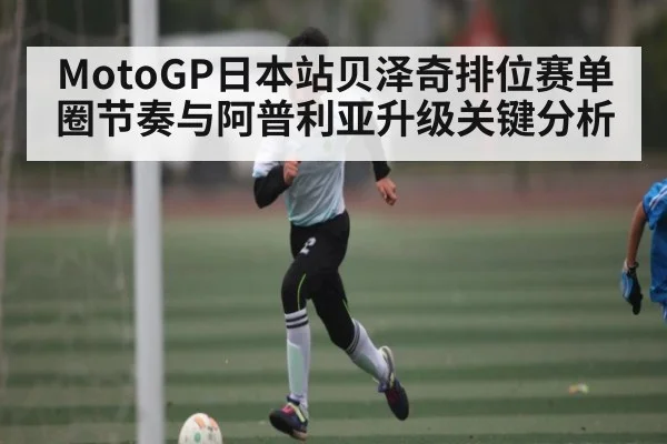 MotoGP日本站贝泽奇排位赛单圈节奏与阿普利亚升级关键分析 | Kaiyun Esports