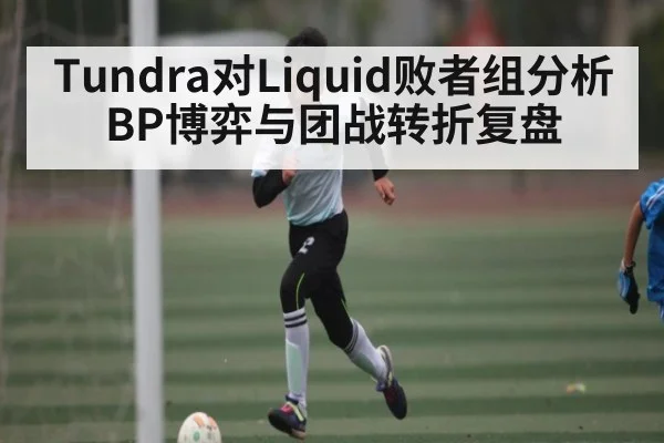 Tundra对Liquid败者组分析BP博弈与团战转折复盘 | Kaiyun Esports